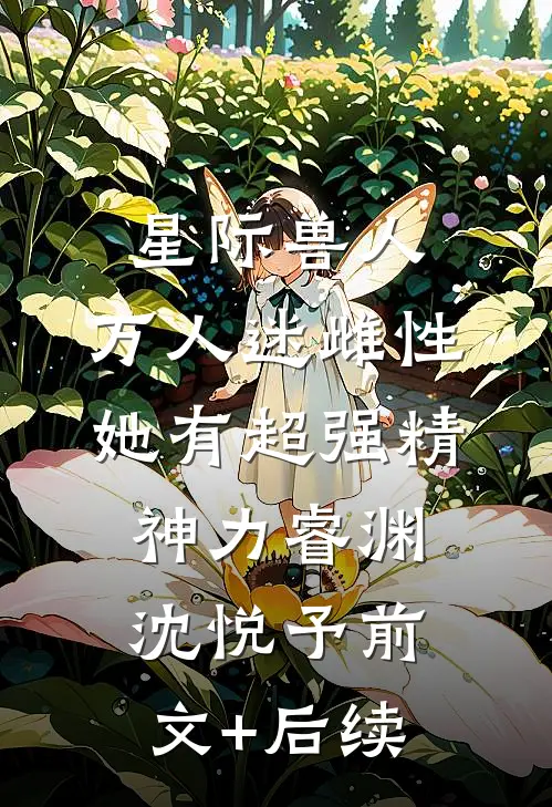 星际兽人：万人迷雌性她有超强精神力睿渊沈悦予前文+后续