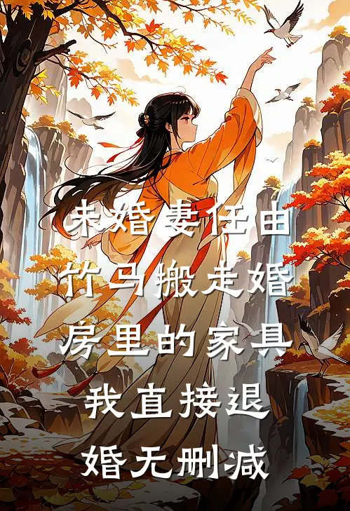 未婚妻任由竹马搬走婚房里的家具，我直接退婚无删减