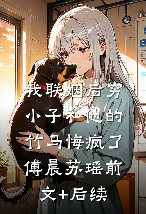 我联姻后穷小子和他的竹马悔疯了傅晨苏瑶前文+后续