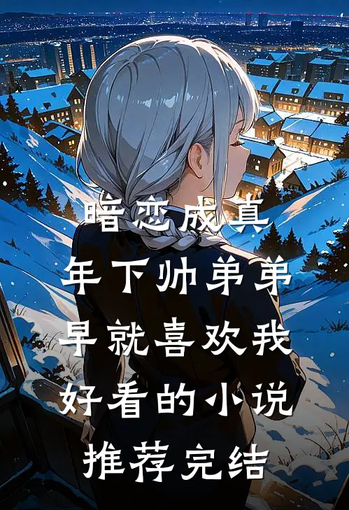 暗恋成真：年下帅弟弟早就喜欢我好看的小说推荐完结