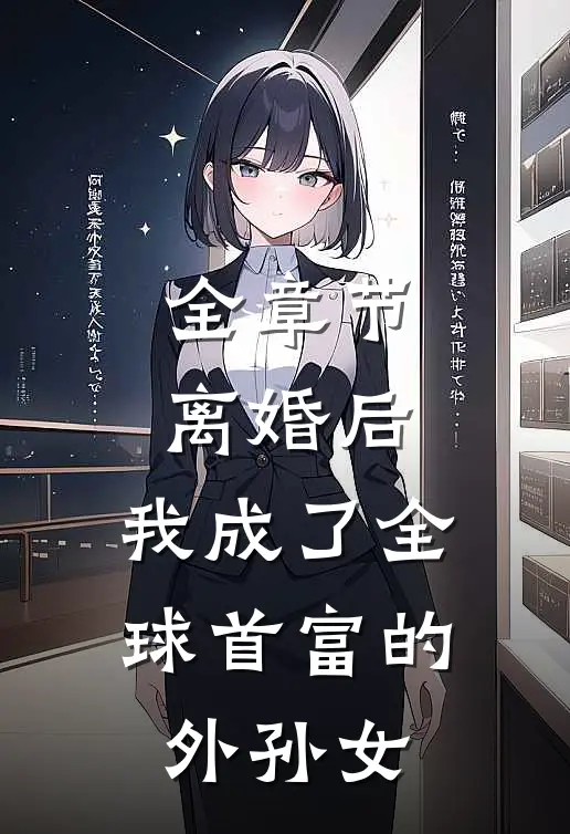 全章节离婚后，我成了全球首富的外孙女