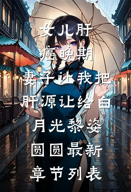 女儿肝癌晚期，妻子让我把肝源让给白月光黎姿圆圆最新章节列表