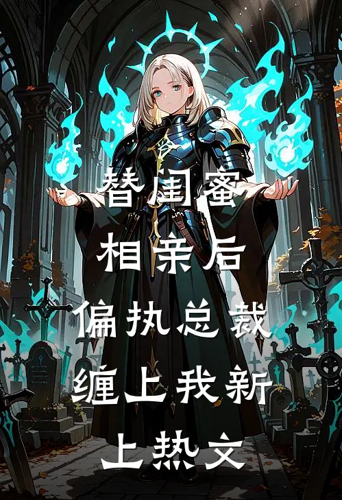 替闺蜜相亲后，偏执总裁缠上我新上热文