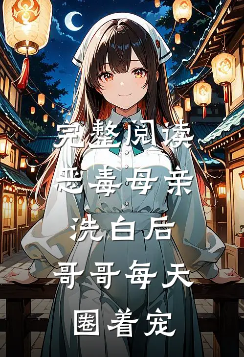 完整阅读恶毒母亲洗白后，哥哥每天圈着宠