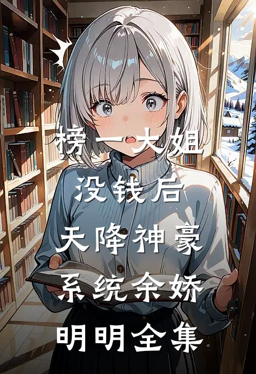 榜一大姐没钱后，天降神豪系统余娇明明全集