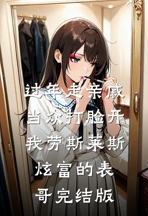 过年走亲戚，当众打脸开我劳斯莱斯炫富的表哥完结版