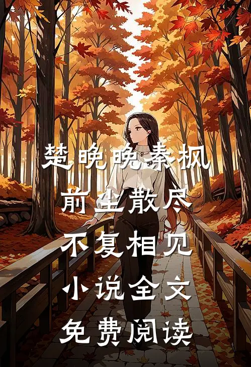 楚晚晚秦枫前尘散尽，不复相见小说全文免费阅读