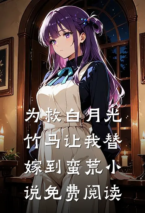 为救白月光，竹马让我替嫁到蛮荒小说免费阅读