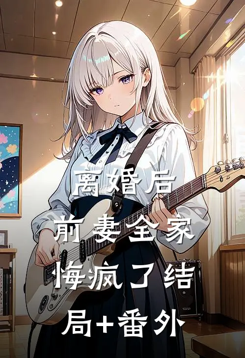 离婚后，前妻全家悔疯了结局+番外