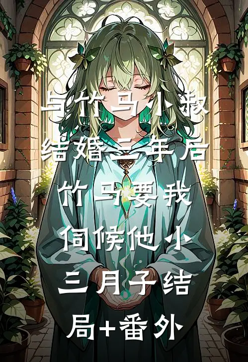 与竹马小叔结婚三年后，竹马要我伺候他小三月子结局+番外