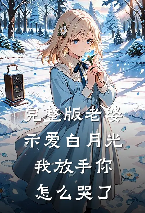 完整版老婆示爱白月光，我放手你怎么哭了