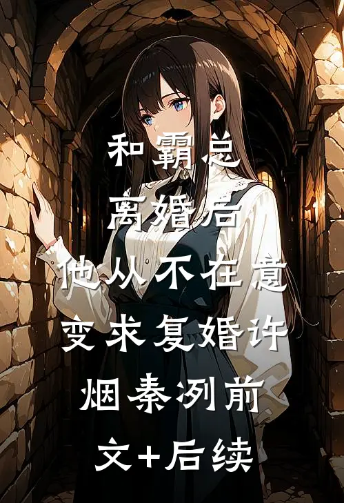 和霸总离婚后，他从不在意变求复婚许烟秦冽前文+后续