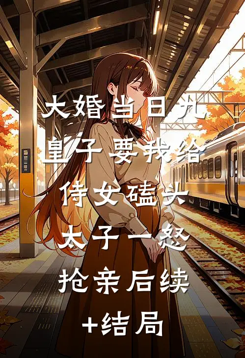 大婚当日九皇子要我给侍女磕头，太子一怒抢亲后续+结局