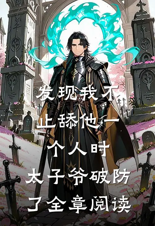 发现我不止舔他一个人时，太子爷破防了全章阅读
