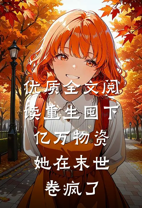 优质全文阅读重生囤下亿万物资，她在末世卷疯了