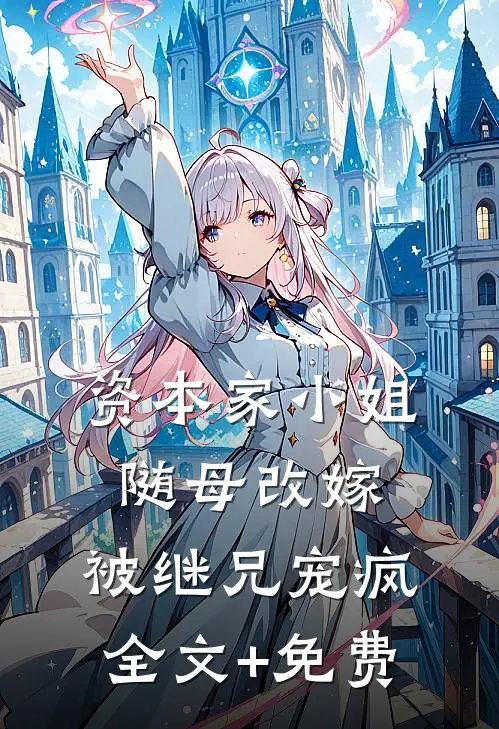 资本家小姐随母改嫁，被继兄宠疯全文+免费