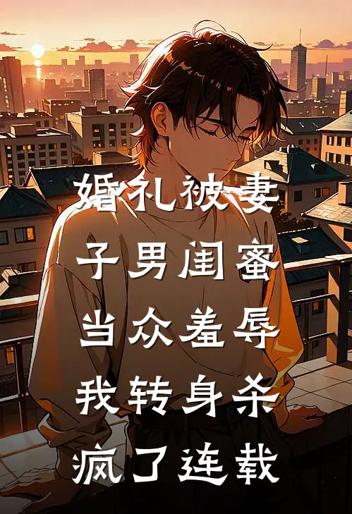 婚礼被妻子男闺蜜当众羞辱，我转身杀疯了连载