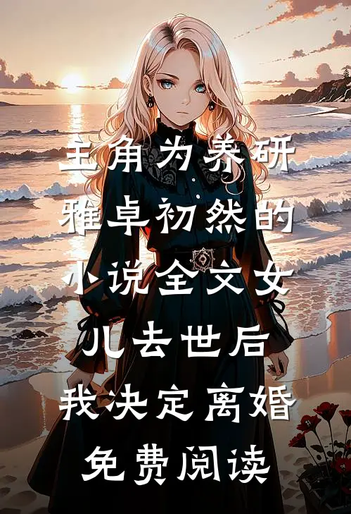 主角为养研雅卓初然的小说全文女儿去世后，我决定离婚免费阅读