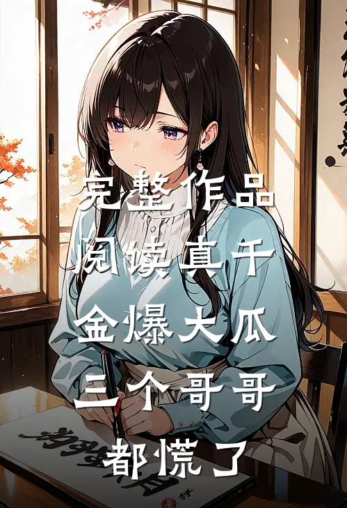 完整作品阅读真千金爆大瓜，三个哥哥都慌了