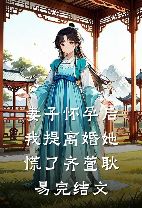 妻子怀孕后，我提离婚她慌了齐萱耿易完结文