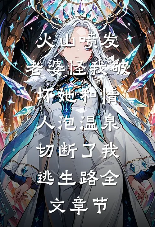 火山喷发，老婆怪我破坏她和情人泡温泉，切断了我逃生路全文章节
