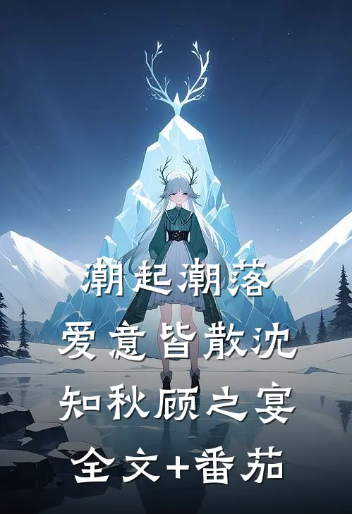 潮起潮落，爱意皆散沈知秋顾之宴全文+番茄