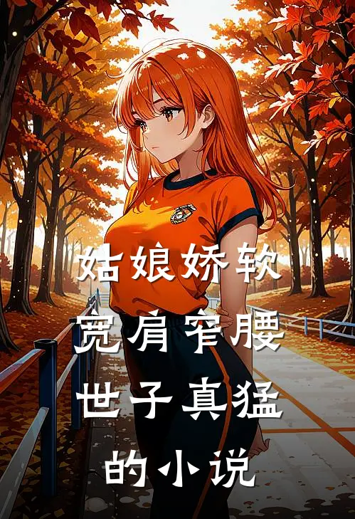姑娘娇软，宽肩窄腰世子真猛的小说