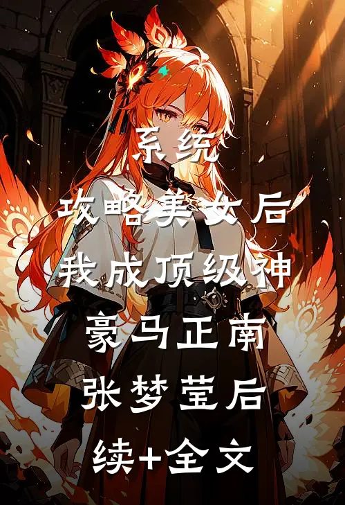 系统：攻略美女后我成顶级神豪马正南张梦莹后续+全文