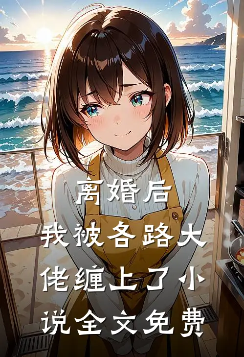 离婚后，我被各路大佬缠上了小说全文免费