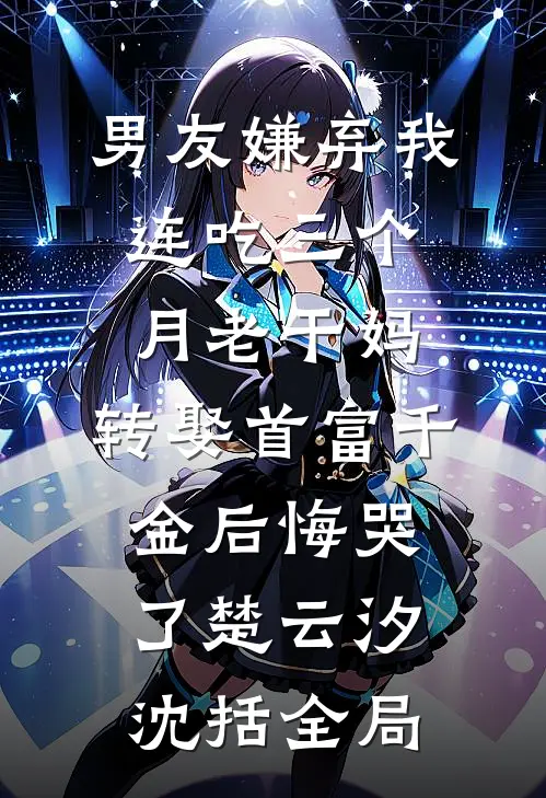 男友嫌弃我连吃三个月老干妈，转娶首富千金后悔哭了楚云汐沈括全局