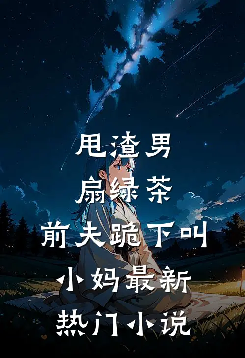 甩渣男，扇绿茶，前夫跪下叫小妈最新热门小说