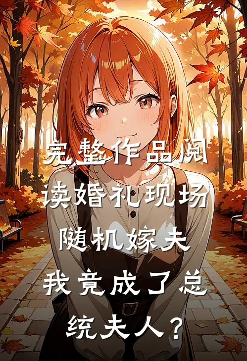 完整作品阅读婚礼现场随机嫁夫，我竟成了总统夫人？