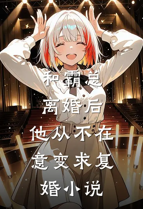 和霸总离婚后，他从不在意变求复婚小说