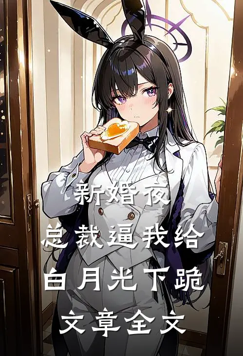 新婚夜，总裁逼我给白月光下跪文章全文