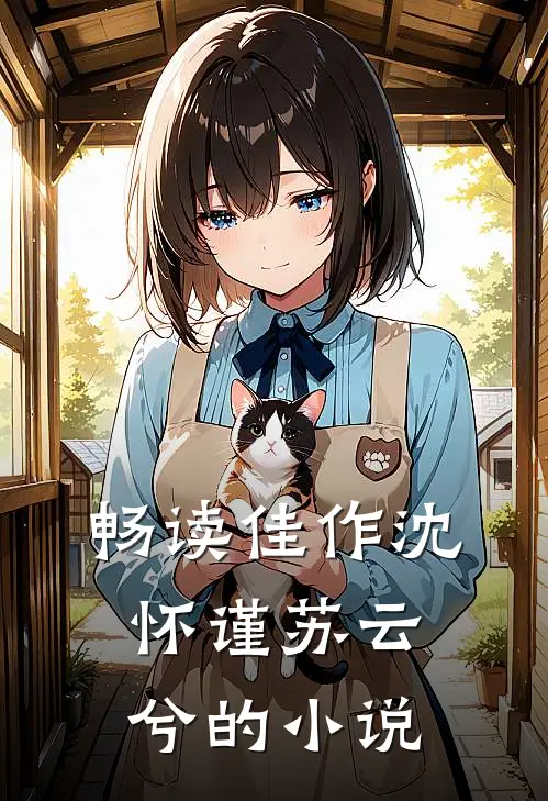 畅读佳作沈怀谨苏云兮的小说