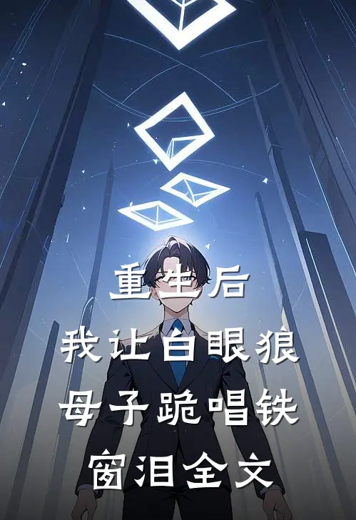 重生后，我让白眼狼母子跪唱铁窗泪全文