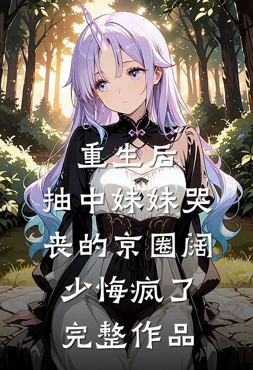 重生后，抽中妹妹哭丧的京圈阔少悔疯了完整作品