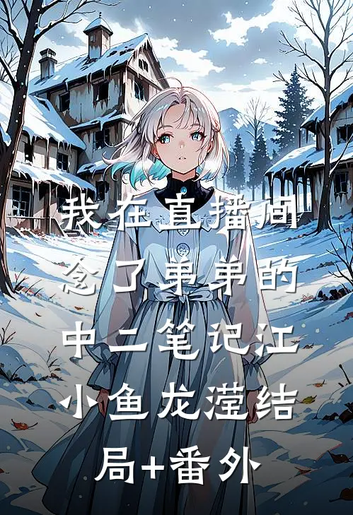 我在直播间，念了弟弟的中二笔记江小鱼龙滢结局+番外
