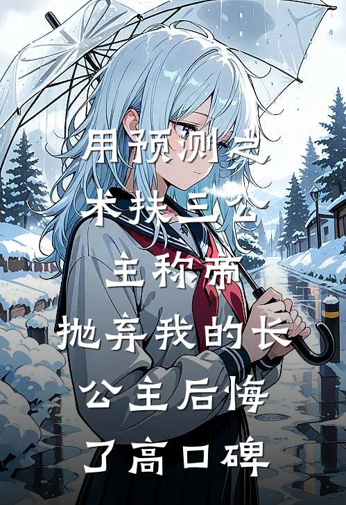 用预测之术扶三公主称帝，抛弃我的长公主后悔了高口碑