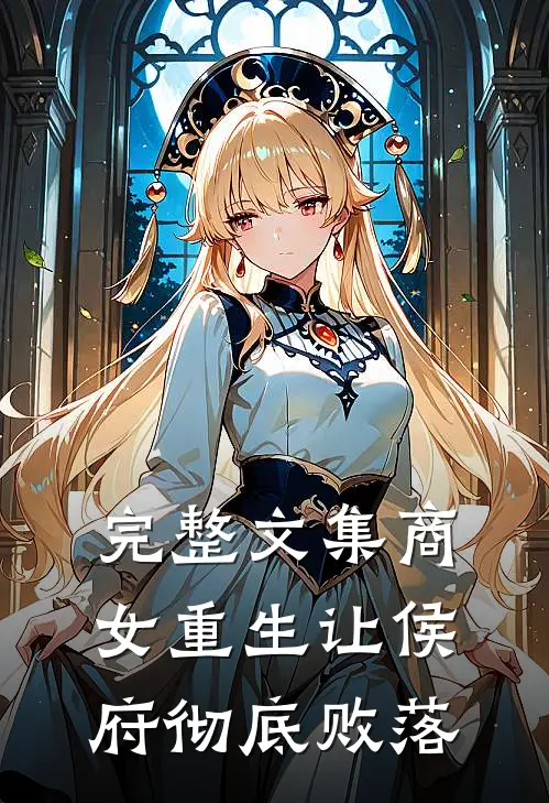 完整文集商女重生让侯府彻底败落