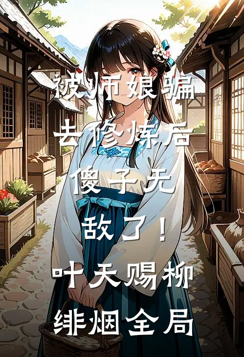 被师娘骗去修炼后，傻子无敌了！叶天赐柳绯烟全局