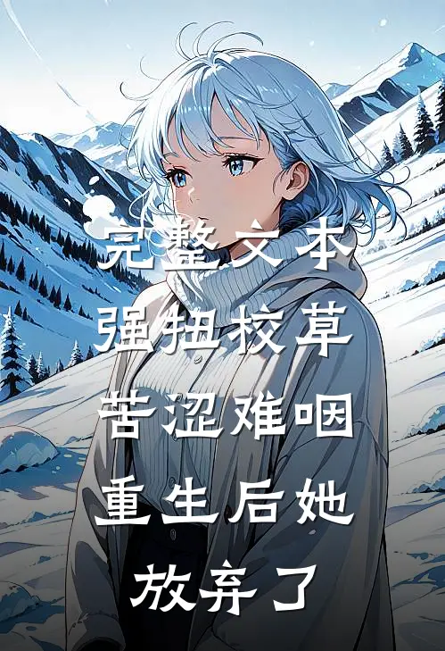 完整文本强扭校草苦涩难咽，重生后她放弃了