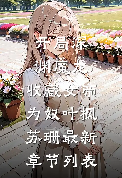 开局深渊魔龙，收藏女帝为奴叶枫苏珊最新章节列表