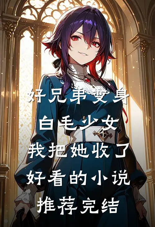 好兄弟变身白毛少女，我把她收了好看的小说推荐完结