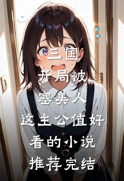 三国：开局被塞美人，这主公值好看的小说推荐完结