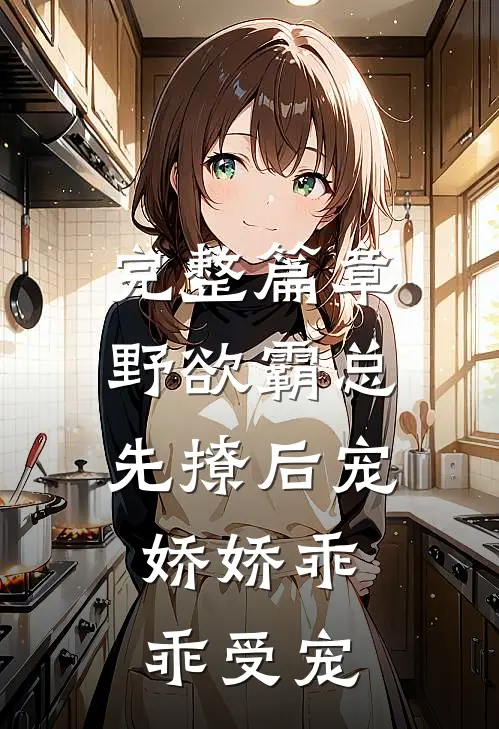 完整篇章野欲霸总先撩后宠，娇娇乖乖受宠