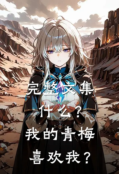 完整文集什么？我的青梅喜欢我？