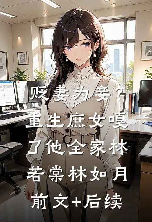 贬妻为妾？重生庶女嘎了他全家林若棠林如月前文+后续