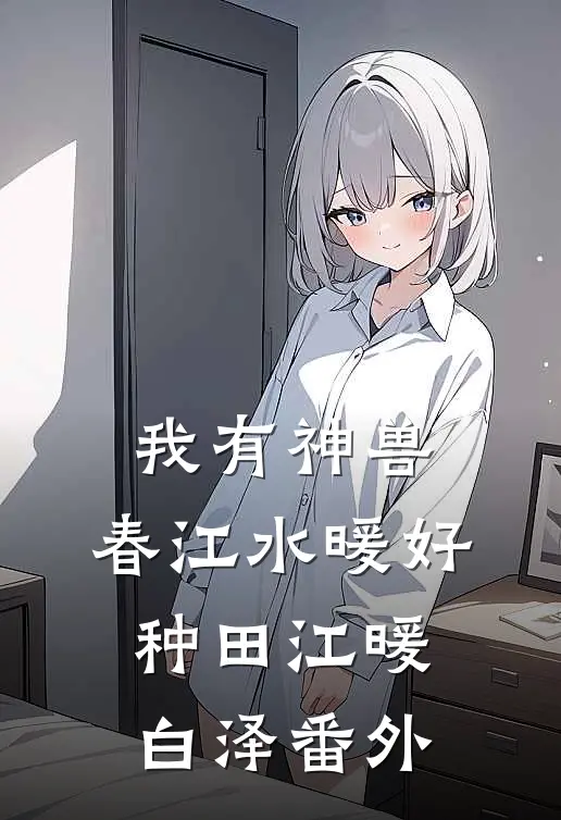 我有神兽，春江水暖好种田江暖白泽番外