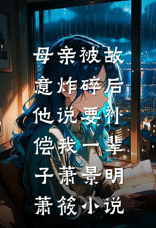 母亲被故意炸碎后，他说要补偿我一辈子萧景明萧筱小说